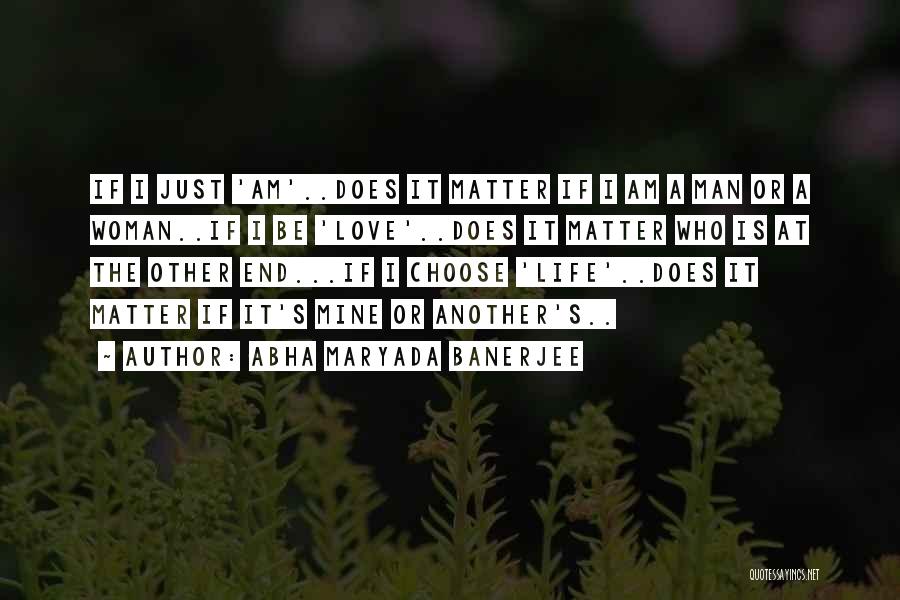 Abha Maryada Banerjee Quotes: If I Just 'am'..does It Matter If I Am A Man Or A Woman..if I Be 'love'..does It Matter Who