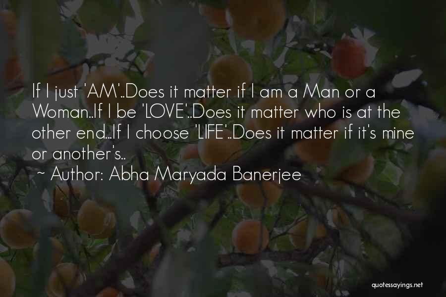 Abha Maryada Banerjee Quotes: If I Just 'am'..does It Matter If I Am A Man Or A Woman..if I Be 'love'..does It Matter Who
