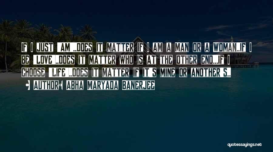 Abha Maryada Banerjee Quotes: If I Just 'am'..does It Matter If I Am A Man Or A Woman..if I Be 'love'..does It Matter Who