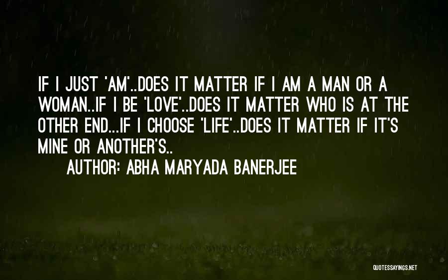 Abha Maryada Banerjee Quotes: If I Just 'am'..does It Matter If I Am A Man Or A Woman..if I Be 'love'..does It Matter Who