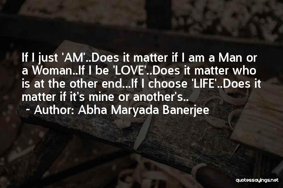 Abha Maryada Banerjee Quotes: If I Just 'am'..does It Matter If I Am A Man Or A Woman..if I Be 'love'..does It Matter Who