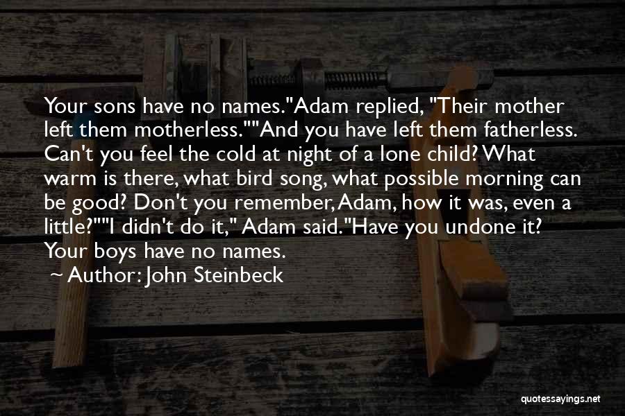 John Steinbeck Quotes: Your Sons Have No Names.adam Replied, Their Mother Left Them Motherless.and You Have Left Them Fatherless. Can't You Feel The