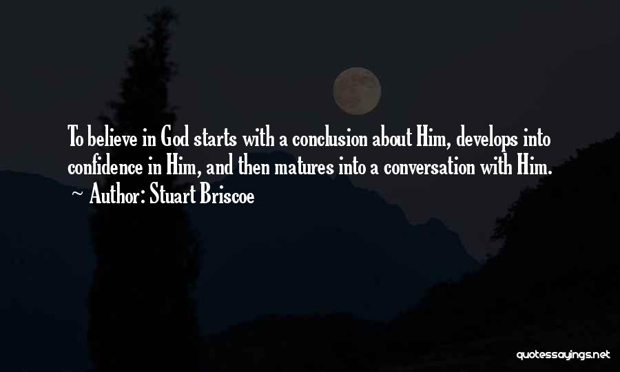 Stuart Briscoe Quotes: To Believe In God Starts With A Conclusion About Him, Develops Into Confidence In Him, And Then Matures Into A