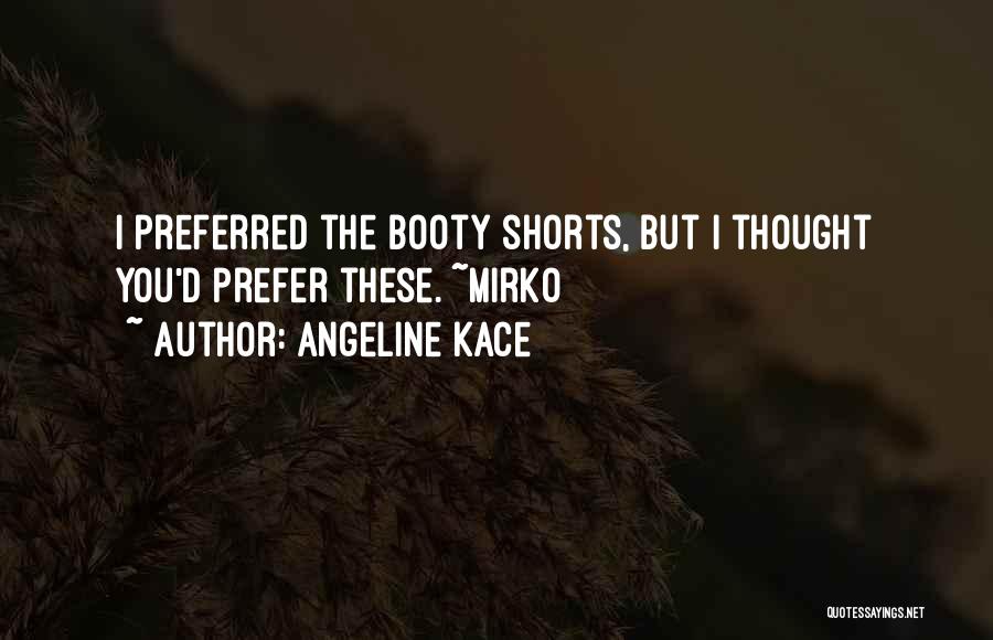 Angeline Kace Quotes: I Preferred The Booty Shorts, But I Thought You'd Prefer These. ~mirko