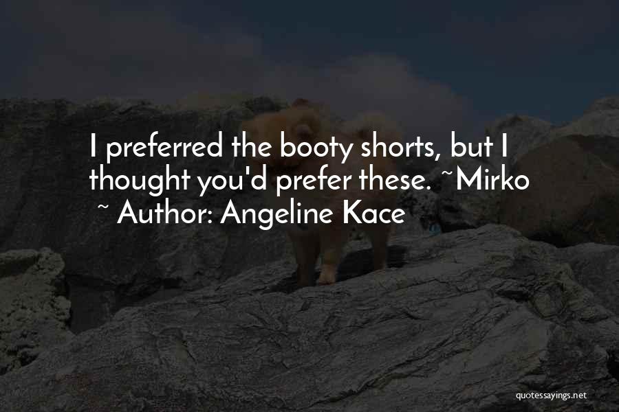 Angeline Kace Quotes: I Preferred The Booty Shorts, But I Thought You'd Prefer These. ~mirko