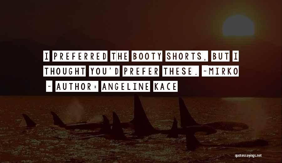 Angeline Kace Quotes: I Preferred The Booty Shorts, But I Thought You'd Prefer These. ~mirko