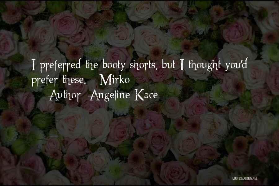 Angeline Kace Quotes: I Preferred The Booty Shorts, But I Thought You'd Prefer These. ~mirko