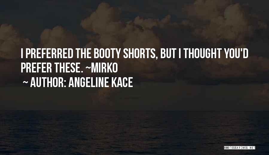 Angeline Kace Quotes: I Preferred The Booty Shorts, But I Thought You'd Prefer These. ~mirko