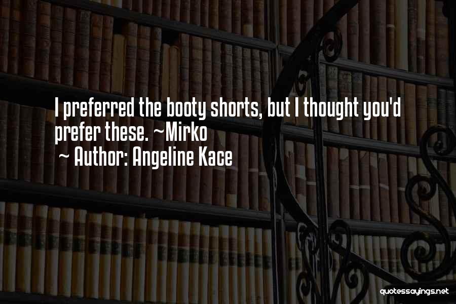 Angeline Kace Quotes: I Preferred The Booty Shorts, But I Thought You'd Prefer These. ~mirko