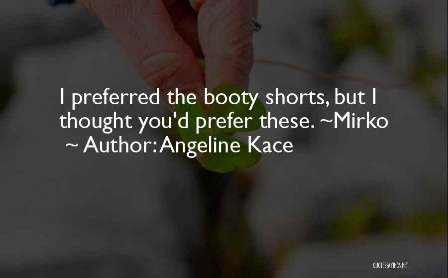 Angeline Kace Quotes: I Preferred The Booty Shorts, But I Thought You'd Prefer These. ~mirko