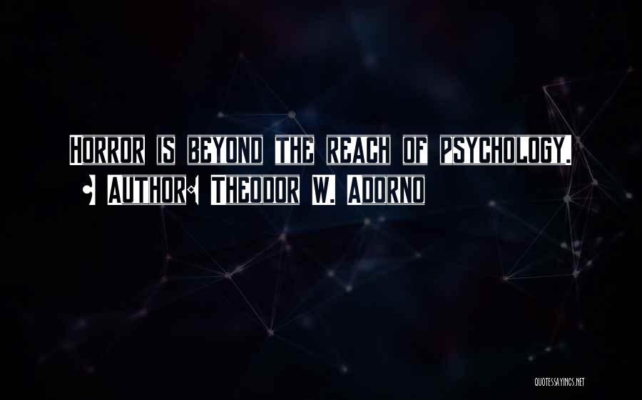 Theodor W. Adorno Quotes: Horror Is Beyond The Reach Of Psychology.