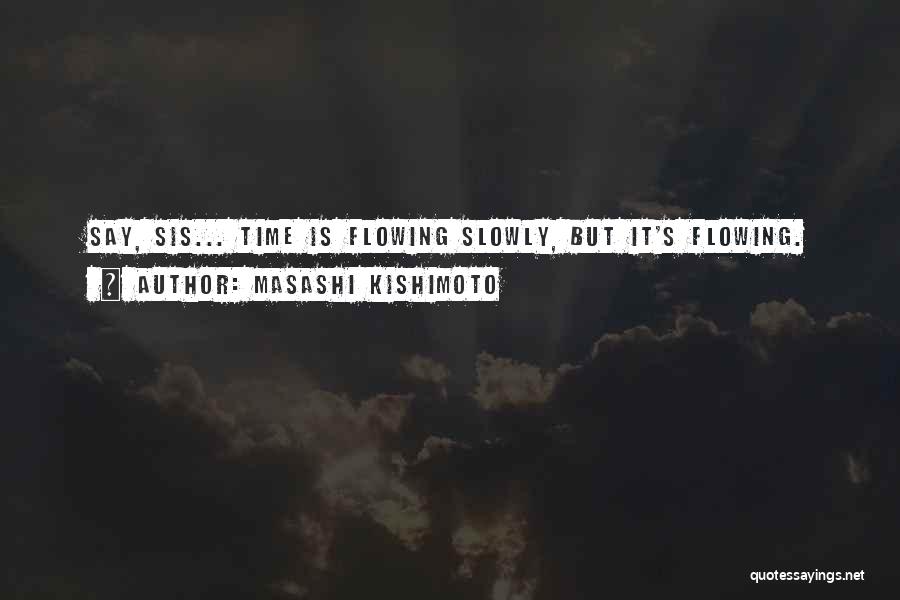 Masashi Kishimoto Quotes: Say, Sis... Time Is Flowing Slowly, But It's Flowing.