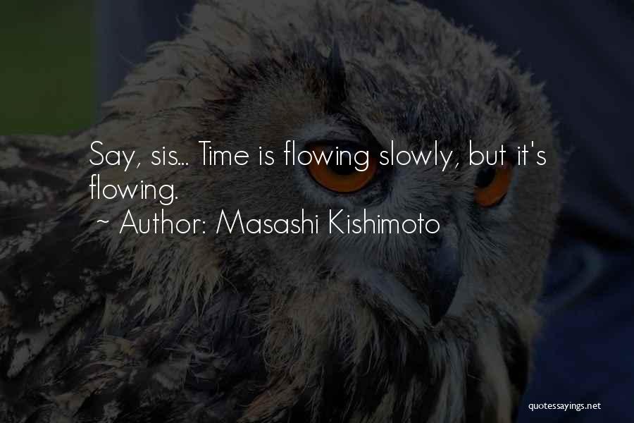 Masashi Kishimoto Quotes: Say, Sis... Time Is Flowing Slowly, But It's Flowing.