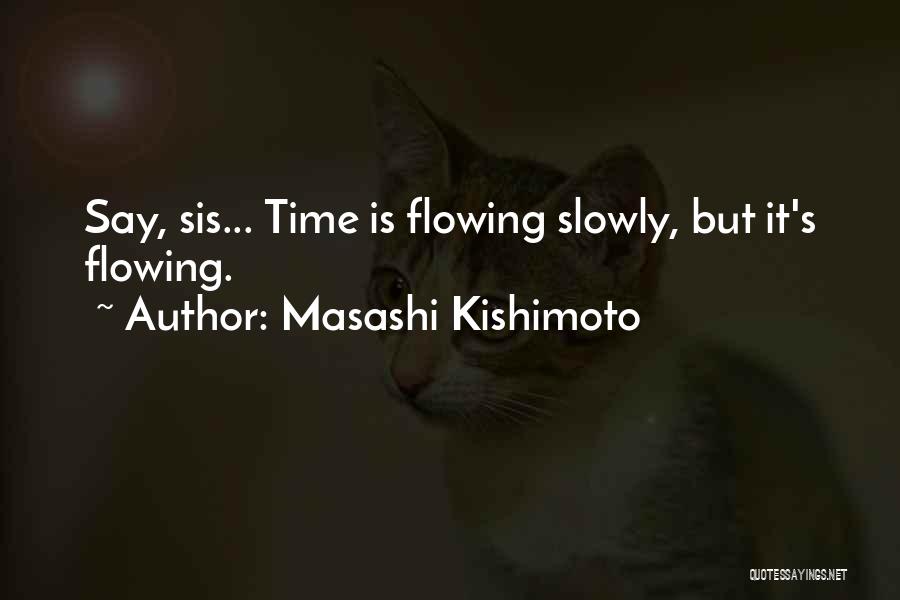 Masashi Kishimoto Quotes: Say, Sis... Time Is Flowing Slowly, But It's Flowing.