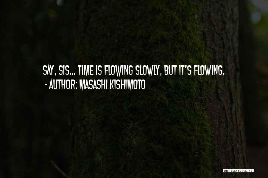 Masashi Kishimoto Quotes: Say, Sis... Time Is Flowing Slowly, But It's Flowing.