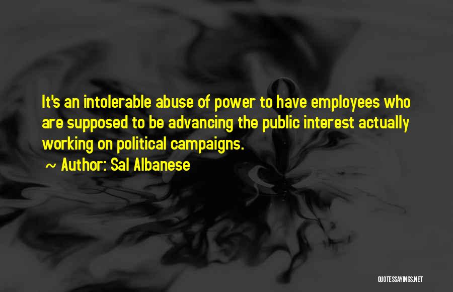 Sal Albanese Quotes: It's An Intolerable Abuse Of Power To Have Employees Who Are Supposed To Be Advancing The Public Interest Actually Working