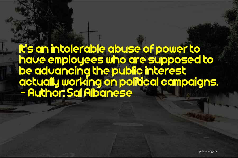 Sal Albanese Quotes: It's An Intolerable Abuse Of Power To Have Employees Who Are Supposed To Be Advancing The Public Interest Actually Working