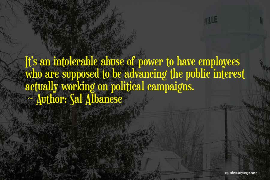 Sal Albanese Quotes: It's An Intolerable Abuse Of Power To Have Employees Who Are Supposed To Be Advancing The Public Interest Actually Working