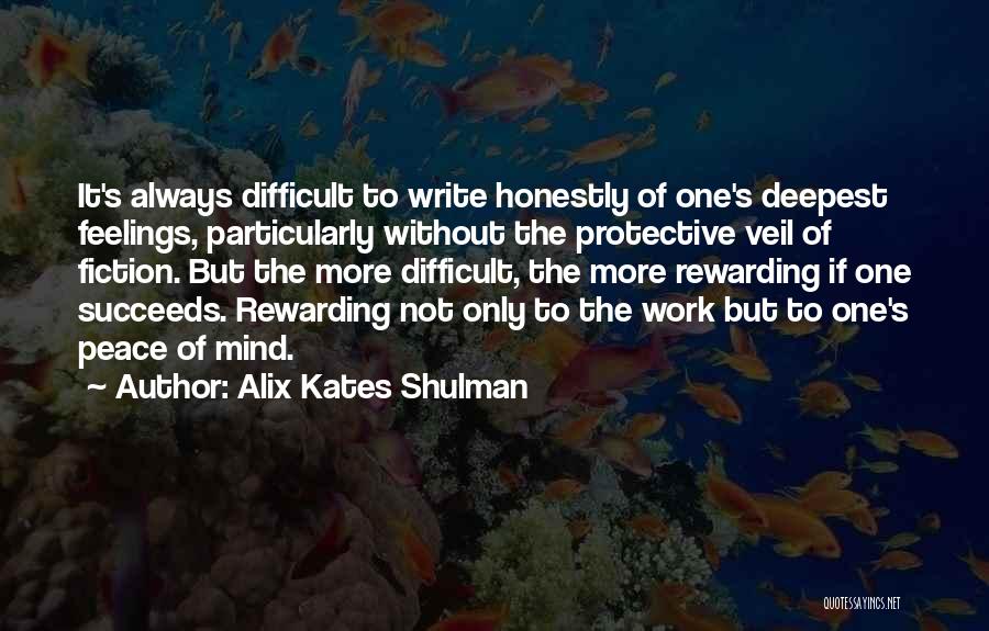 Alix Kates Shulman Quotes: It's Always Difficult To Write Honestly Of One's Deepest Feelings, Particularly Without The Protective Veil Of Fiction. But The More