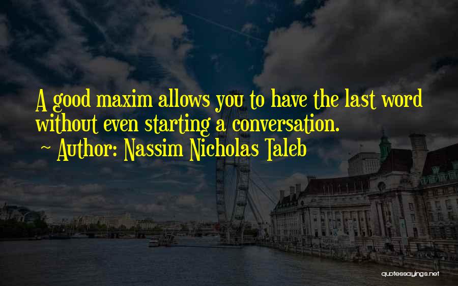 Nassim Nicholas Taleb Quotes: A Good Maxim Allows You To Have The Last Word Without Even Starting A Conversation.