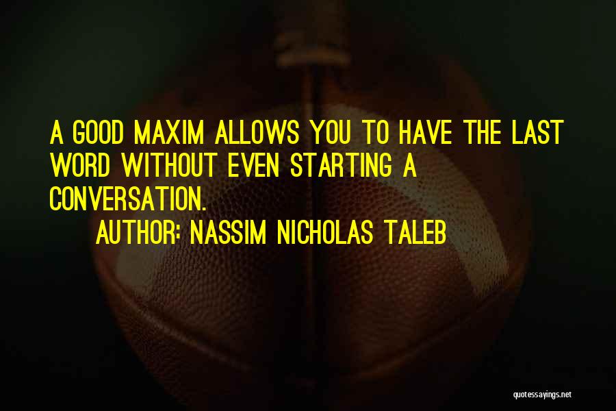 Nassim Nicholas Taleb Quotes: A Good Maxim Allows You To Have The Last Word Without Even Starting A Conversation.