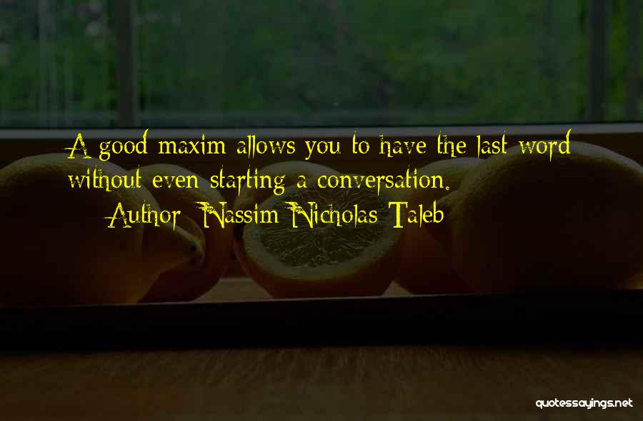 Nassim Nicholas Taleb Quotes: A Good Maxim Allows You To Have The Last Word Without Even Starting A Conversation.