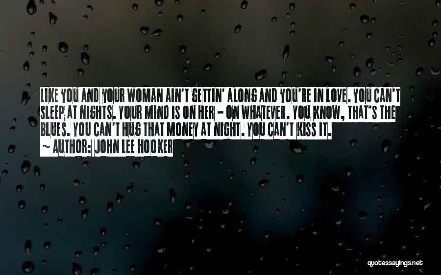 John Lee Hooker Quotes: Like You And Your Woman Ain't Gettin' Along And You're In Love. You Can't Sleep At Nights. Your Mind Is