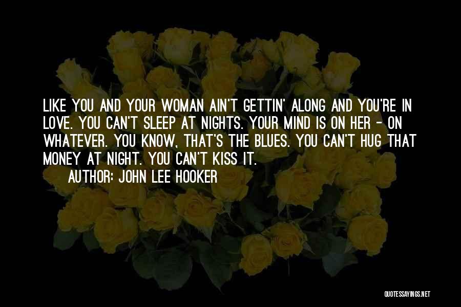 John Lee Hooker Quotes: Like You And Your Woman Ain't Gettin' Along And You're In Love. You Can't Sleep At Nights. Your Mind Is