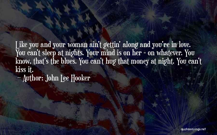 John Lee Hooker Quotes: Like You And Your Woman Ain't Gettin' Along And You're In Love. You Can't Sleep At Nights. Your Mind Is