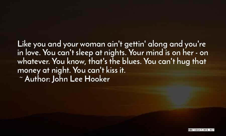 John Lee Hooker Quotes: Like You And Your Woman Ain't Gettin' Along And You're In Love. You Can't Sleep At Nights. Your Mind Is