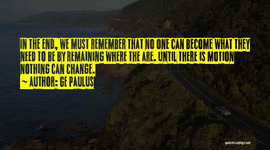 GE Paulus Quotes: In The End, We Must Remember That No One Can Become What They Need To Be By Remaining Where The