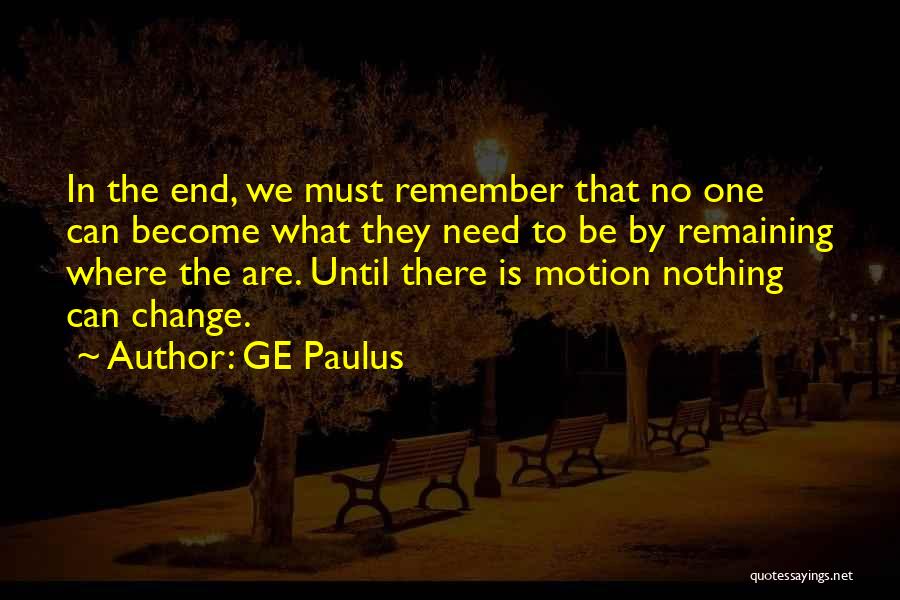 GE Paulus Quotes: In The End, We Must Remember That No One Can Become What They Need To Be By Remaining Where The