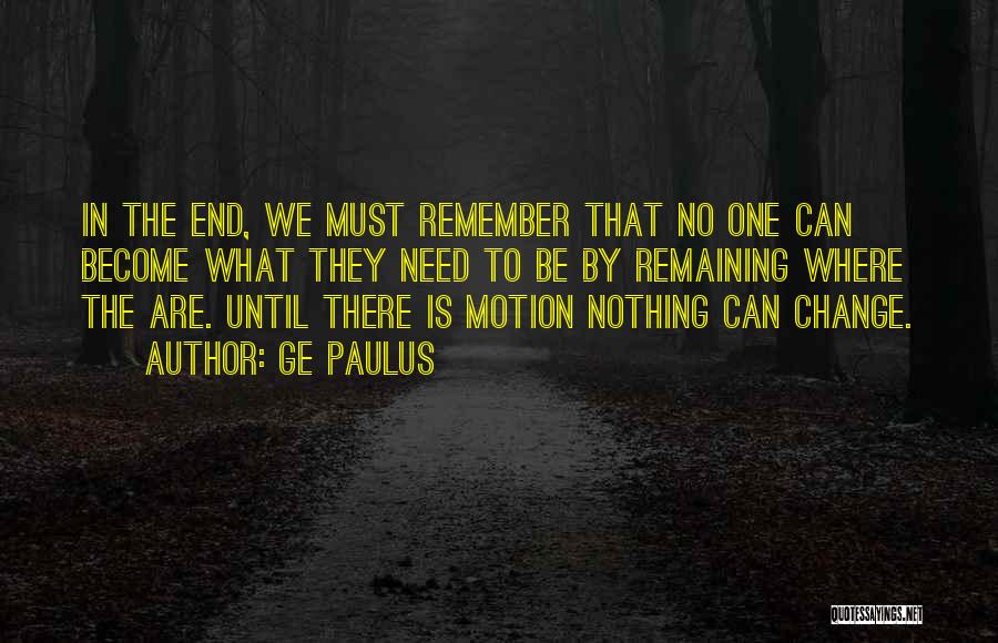 GE Paulus Quotes: In The End, We Must Remember That No One Can Become What They Need To Be By Remaining Where The