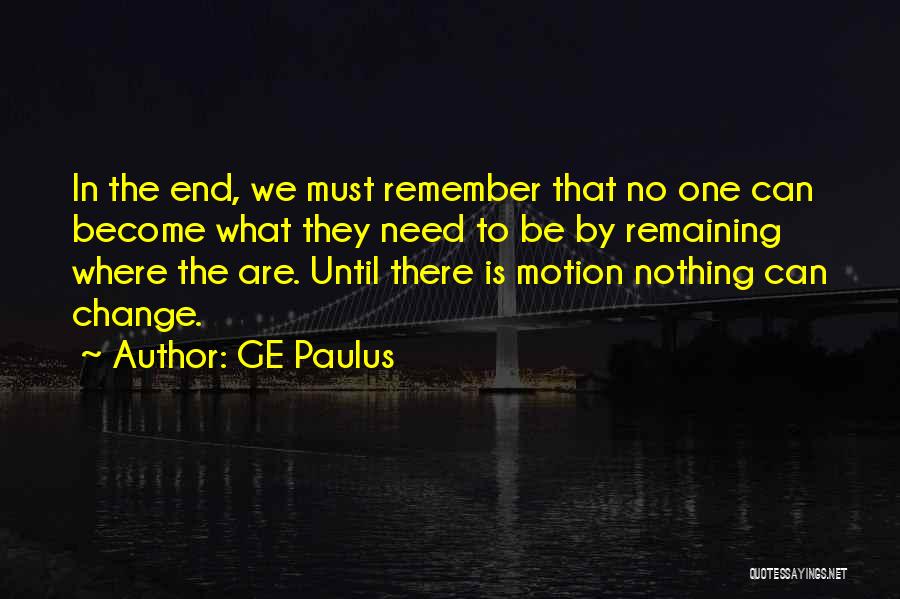 GE Paulus Quotes: In The End, We Must Remember That No One Can Become What They Need To Be By Remaining Where The