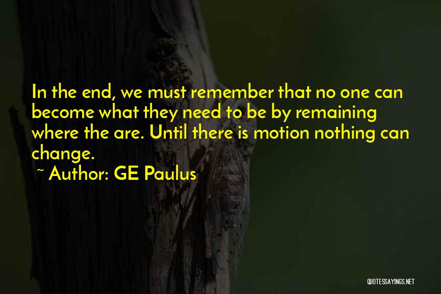 GE Paulus Quotes: In The End, We Must Remember That No One Can Become What They Need To Be By Remaining Where The