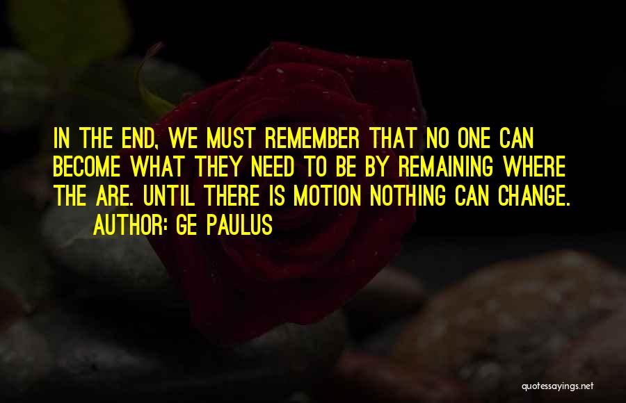 GE Paulus Quotes: In The End, We Must Remember That No One Can Become What They Need To Be By Remaining Where The