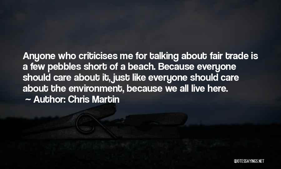 Chris Martin Quotes: Anyone Who Criticises Me For Talking About Fair Trade Is A Few Pebbles Short Of A Beach. Because Everyone Should