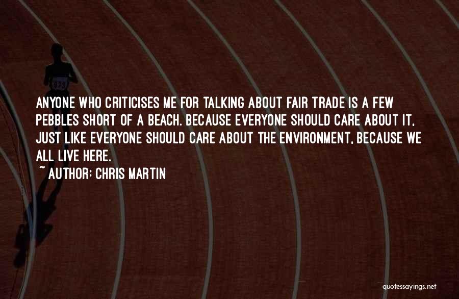 Chris Martin Quotes: Anyone Who Criticises Me For Talking About Fair Trade Is A Few Pebbles Short Of A Beach. Because Everyone Should