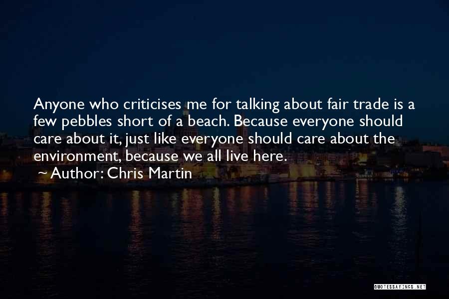Chris Martin Quotes: Anyone Who Criticises Me For Talking About Fair Trade Is A Few Pebbles Short Of A Beach. Because Everyone Should