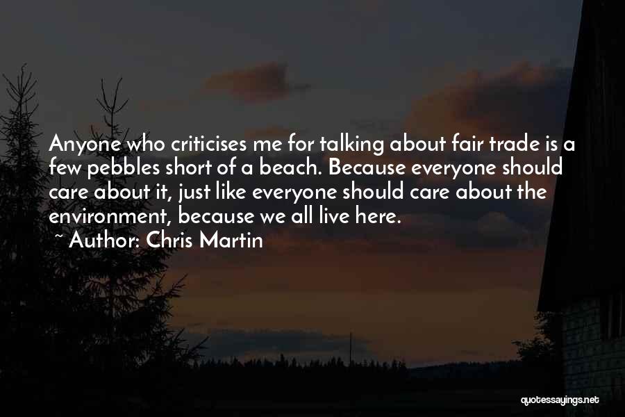 Chris Martin Quotes: Anyone Who Criticises Me For Talking About Fair Trade Is A Few Pebbles Short Of A Beach. Because Everyone Should