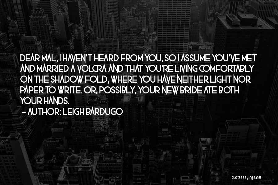 Leigh Bardugo Quotes: Dear Mal, I Haven't Heard From You, So I Assume You've Met And Married A Volcra And That You're Living