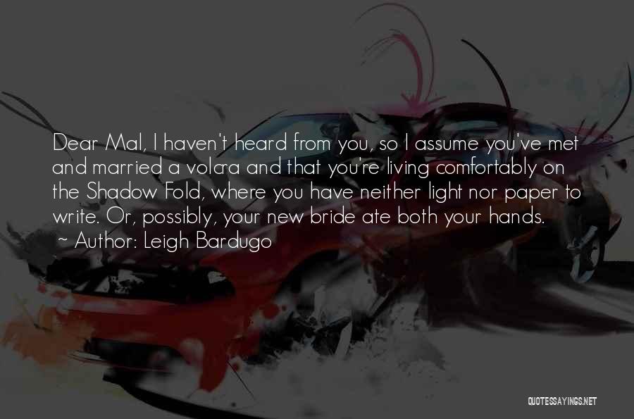 Leigh Bardugo Quotes: Dear Mal, I Haven't Heard From You, So I Assume You've Met And Married A Volcra And That You're Living