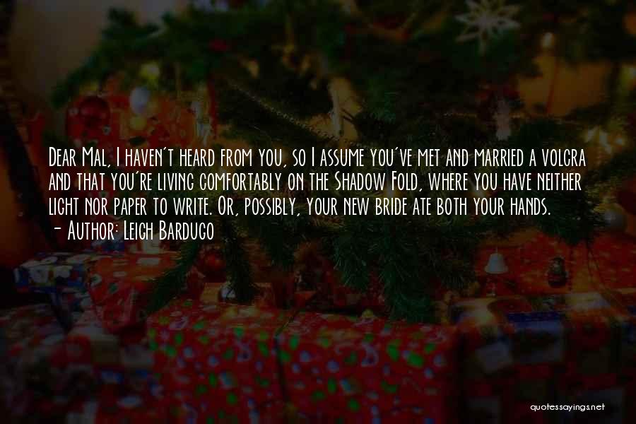 Leigh Bardugo Quotes: Dear Mal, I Haven't Heard From You, So I Assume You've Met And Married A Volcra And That You're Living