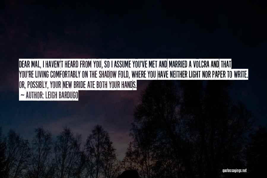 Leigh Bardugo Quotes: Dear Mal, I Haven't Heard From You, So I Assume You've Met And Married A Volcra And That You're Living