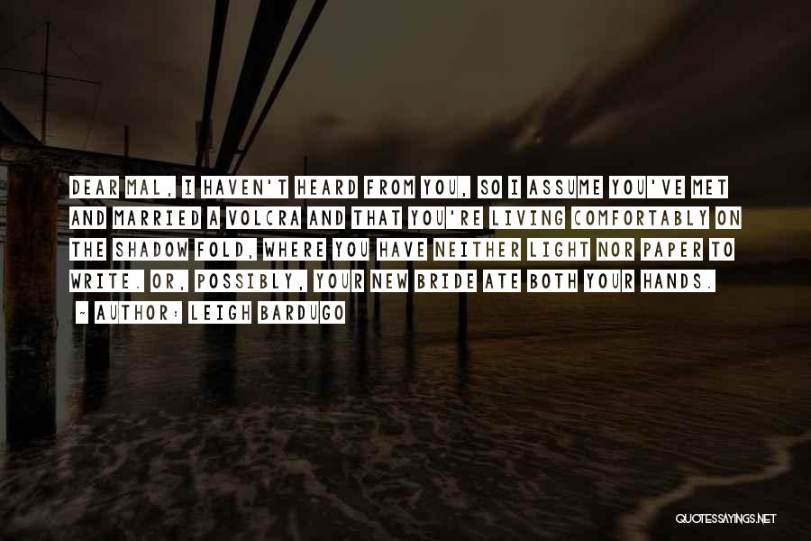 Leigh Bardugo Quotes: Dear Mal, I Haven't Heard From You, So I Assume You've Met And Married A Volcra And That You're Living