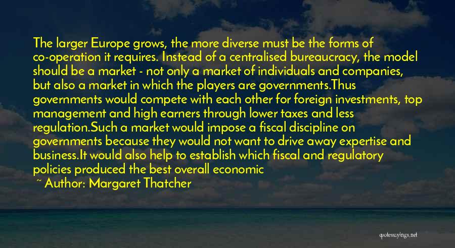 Margaret Thatcher Quotes: The Larger Europe Grows, The More Diverse Must Be The Forms Of Co-operation It Requires. Instead Of A Centralised Bureaucracy,