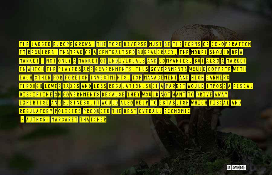 Margaret Thatcher Quotes: The Larger Europe Grows, The More Diverse Must Be The Forms Of Co-operation It Requires. Instead Of A Centralised Bureaucracy,