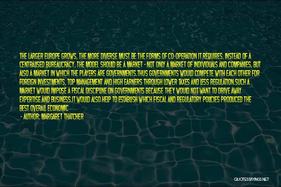 Margaret Thatcher Quotes: The Larger Europe Grows, The More Diverse Must Be The Forms Of Co-operation It Requires. Instead Of A Centralised Bureaucracy,