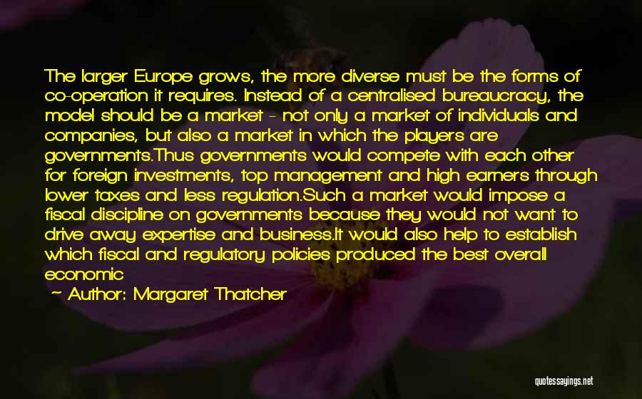 Margaret Thatcher Quotes: The Larger Europe Grows, The More Diverse Must Be The Forms Of Co-operation It Requires. Instead Of A Centralised Bureaucracy,