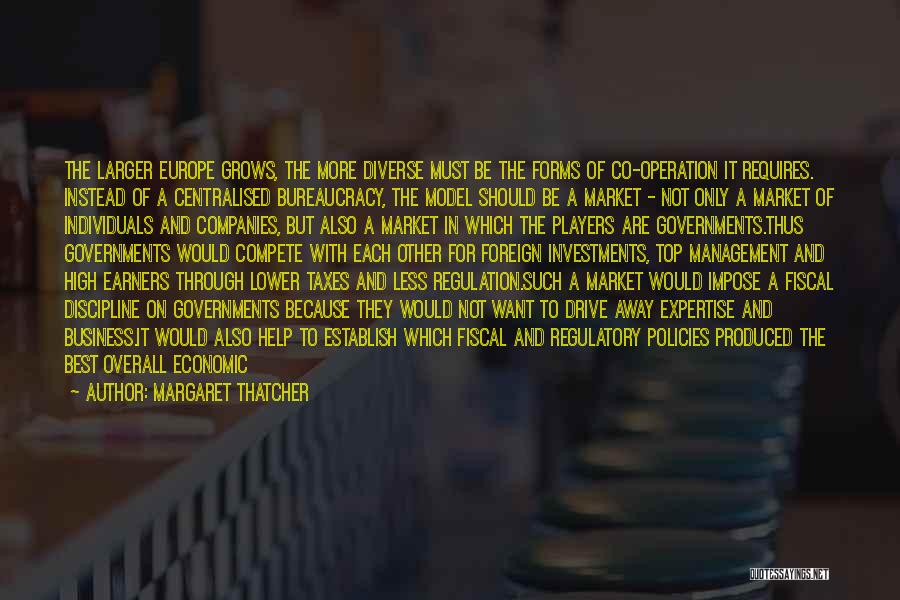 Margaret Thatcher Quotes: The Larger Europe Grows, The More Diverse Must Be The Forms Of Co-operation It Requires. Instead Of A Centralised Bureaucracy,